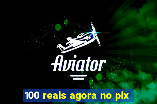 100 reais agora no pix